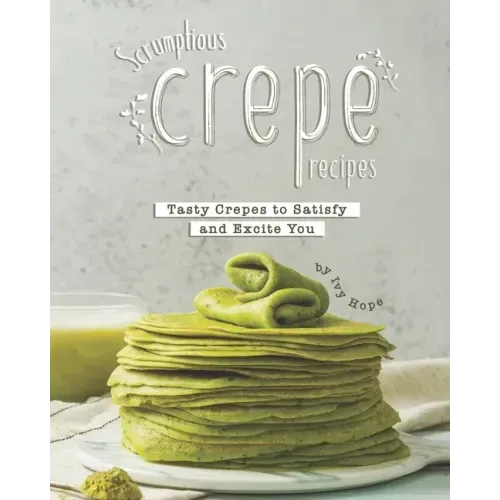 Scrumptious Crepe Recipes: Tasty Crepes to Satisfy and Excite You