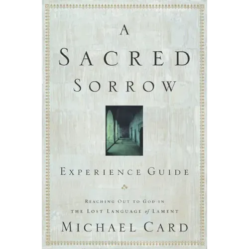 A Sacred Sorrow: Reaching Out to God in the Lost Language of Lament; Experience Guide