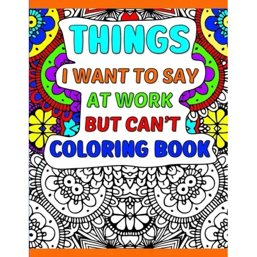 Things I Want To Say At Work But Can't Coloring Book: A Funny Adult Office Gag Gift With Humorous Work Quotes to Color. For Stress Relief and Relaxati