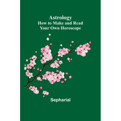 Astrology: How to Make and Read Your Own Horoscope