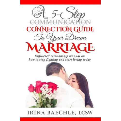 A 5-Step Connection Guide To Your Dream Marriage: Unfiltered relationship manual on how to stop fighting and start loving today