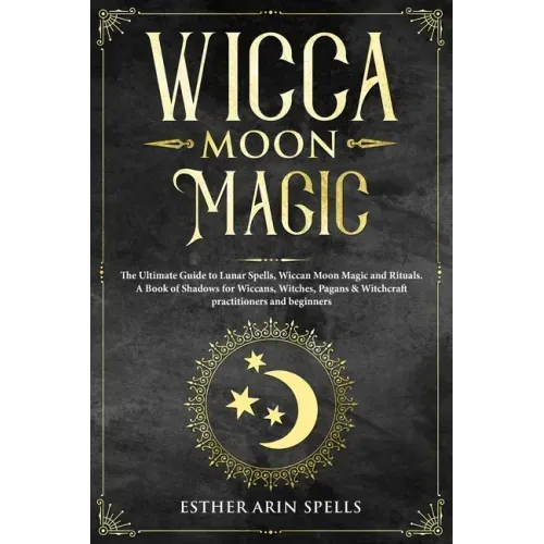Wicca Moon Magic: The Ultimate Guide to Lunar Spells, Wiccan Moon Magic and Rituals. A Book of Shadows for Wiccans, Witches, Pagans & Wi