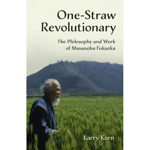 One-Straw Revolutionary: The Philosophy and Work of Masanobu Fukuoka