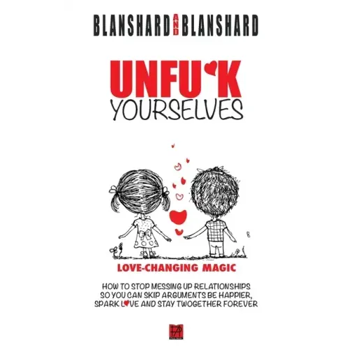 Unfu*k Yourselves: Love-changing magic. How to stop messing up relationships so you can skip arguments, be happier, spark love, and stay