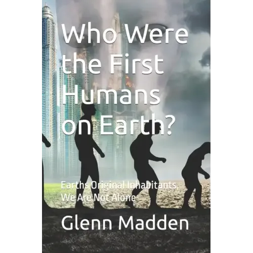 Who Were the First Humans on Earth?: Earths Original Inhabitants, We Are Not Alone