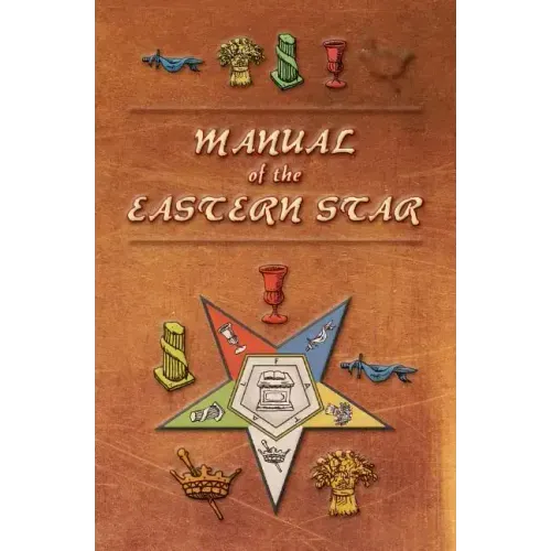 Manual of the Eastern Star: Containing the Symbols, Scriptural Illustrations, Lectures, etc. Adapted to the System of Speculative Masonry