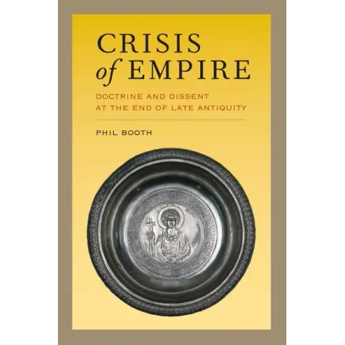 Crisis of Empire: Doctrine and Dissent at the End of Late Antiquity Volume 52