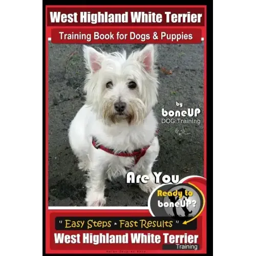 West Highland White Terrier Training Book for Dogs and Puppies by Bone Up Dog Training: Are You Ready to Bone Up? Easy Steps * Fast Results West Highl