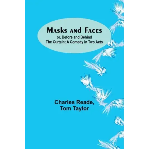 Masks and Faces; or, Before and Behind the Curtain: A Comedy in Two Acts