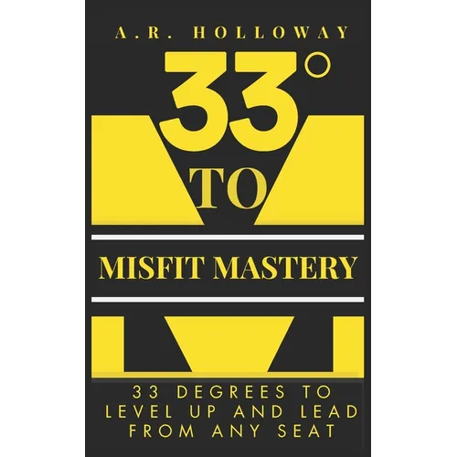 33 Degrees to Misfit Mastery: 33 Degrees to Level Up and Lead from Any Seat