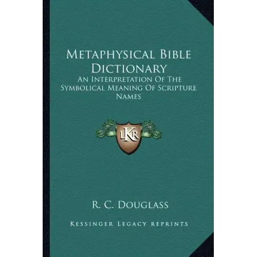 Metaphysical Bible Dictionary: An Interpretation of the Symbolical Meaning of Scripture Names