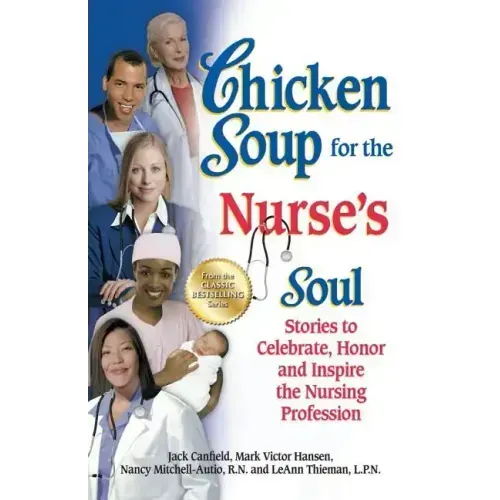 Chicken Soup for the Nurse's Soul: Stories to Celebrate, Honor and Inspire the Nursing Profession