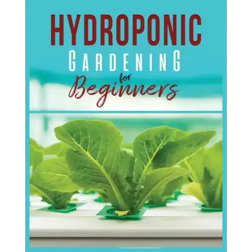Hydroponic Gardening: A Comprehensive Beginner's Guide to Growing Healthy Herbs, Fruits Vegetables, Microgreens and Plants