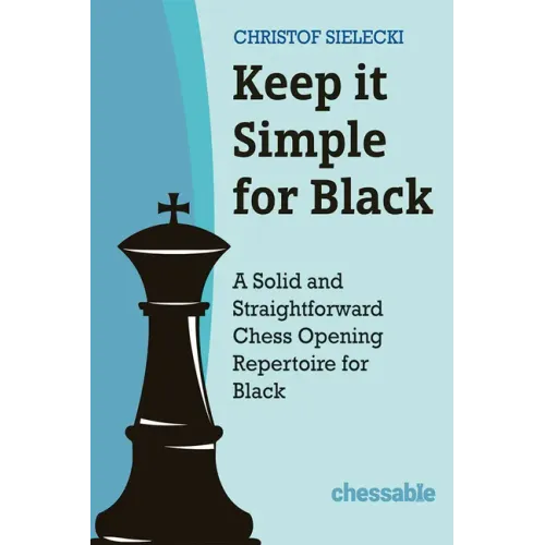Keep It Simple for Black: A Solid and Straightforward Chess Opening Repertoire for Black