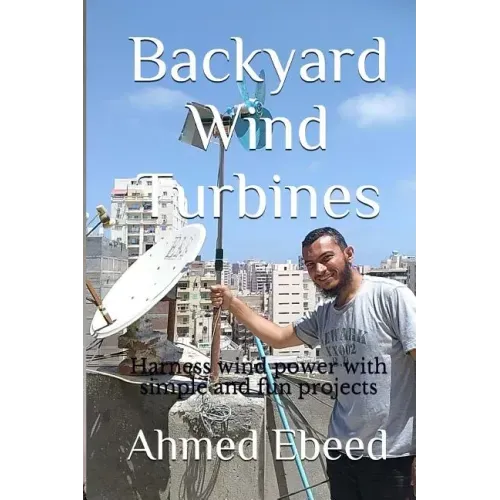 Backyard Wind Turbines: Harness wind power with simple and fun projects