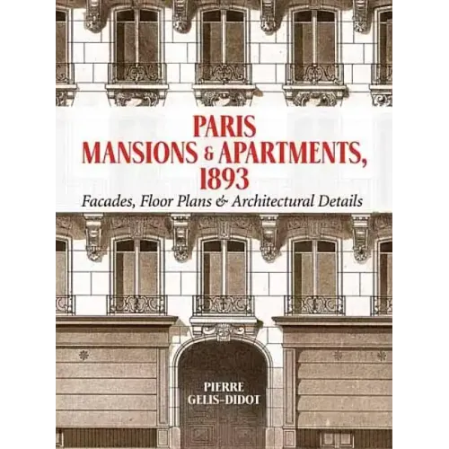 Paris Mansions and Apartments 1893: Facades, Floor Plans and Architectural Details