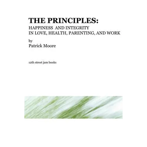 The Principles: Happiness and Integrity in Love, Health, Parenting, and Work