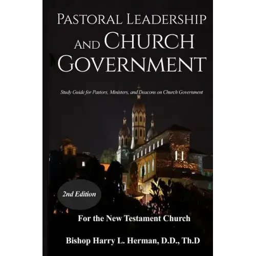 Pastoral Leadership and Church Government: Study Guide for Pastors, Ministers, and Deacons on Church Government For the New Testament Church