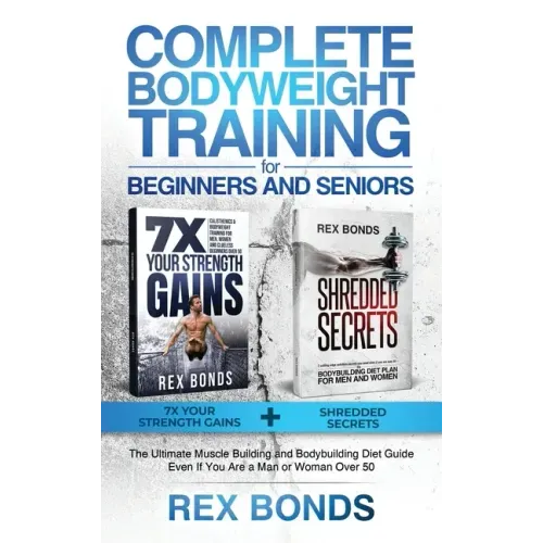Complete Bodyweight Training for Beginners and Seniors: 7x Your Strength Gains + Shredded Secrets: The Ultimate Muscle Building and Bodybuilding Diet
