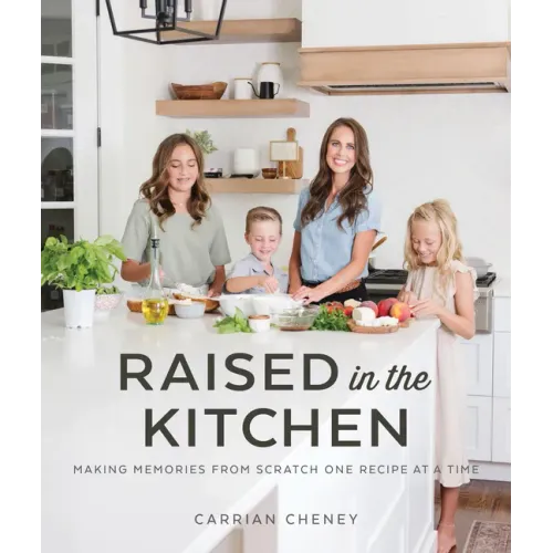 Raised in the Kitchen: Making Memories from Scratch One Recipe at a Time
