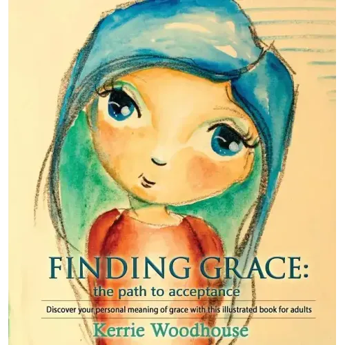 Finding Grace: the path to acceptance: Discover your personal meaning of grace with this illustrated book for adults