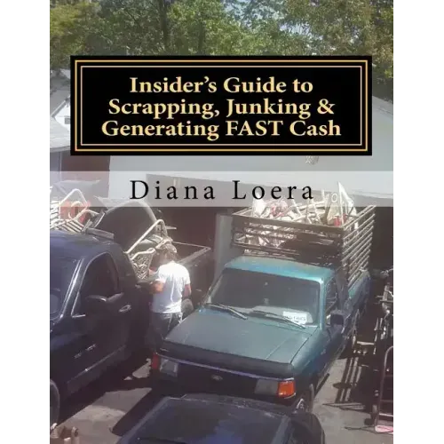 Insider's Guide to Scrapping, Junking & Generating FAST Cash: Turning Scrap Metal into FAST CASH