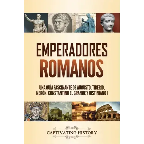 Emperadores romanos: Una guía fascinante de Augusto, Tiberio, Nerón, Constantino el Grande y Justiniano I
