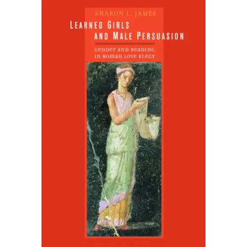 Learned Girls and Male Persuasion: Gender and Reading in Roman Love Elegy