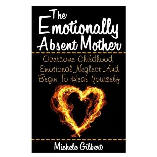 The Emotionally Absent Mother: Overcome Childhood Emotional Neglect And Begin To Heal Yourself