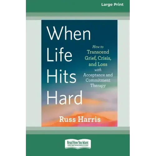 When Life Hits Hard: How to Transcend Grief, Crisis, and Loss with Acceptance and Commitment Therapy (Large Print 16 Pt Edition)