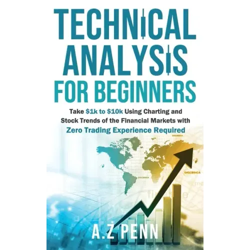Technical Analysis for Beginners: Take $1k to $10k Using Charting and Stock Trends of the Financial Markets with Zero Trading Experience Required