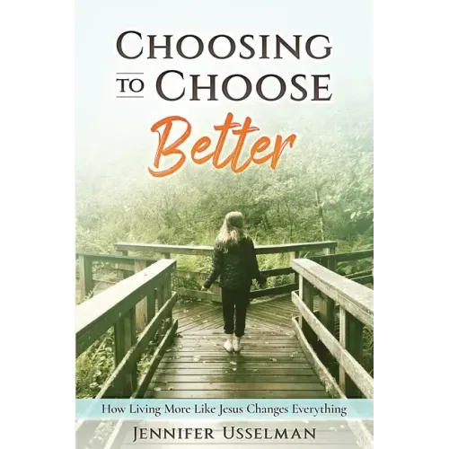 Choosing to Choose Better: How Living More Like Jesus Changes Everything