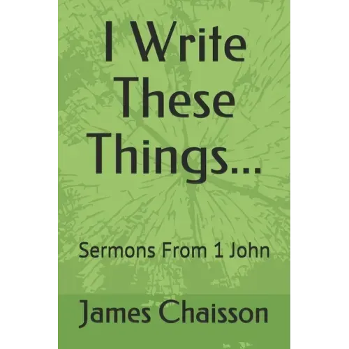 I Write These Things...: Sermons From 1 John