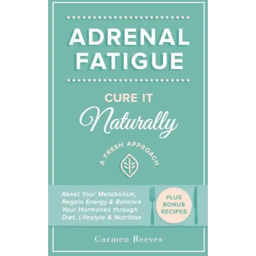 Adrenal Fatigue: Cure it Naturally - A Fresh Approach to Reset Your Metabolism, Regain Energy & Balance Hormones through Diet, Lifestyle & Nutrition