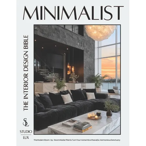 Minimalist - The Interior Design Bible: The Modern Room-by-Room Master Plan to Turn Your Home into a Peaceful, Harmonious Sanctuary