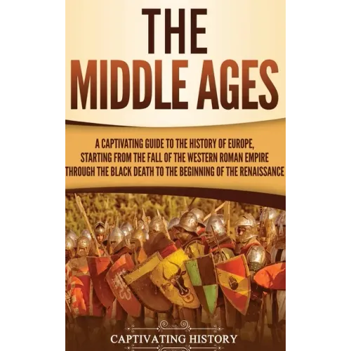 The Middle Ages: A Captivating Guide to the History of Europe, Starting from the Fall of the Western Roman Empire Through the Black Dea