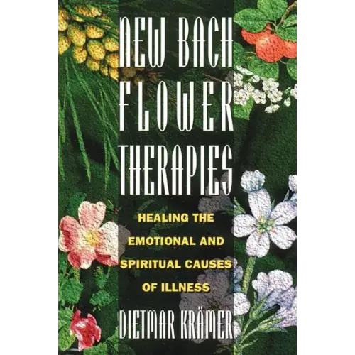 New Bach Flower Therapies: Healing the Emotional and Spiritual Causes of Illness