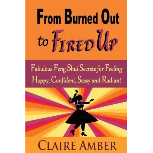 From Burned Out to Fired Up: Fabulous Feng Shui Secrets for Feeling Happy, Confident, Sassy and Radiant