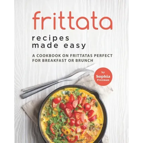 Frittata Recipes Made Easy: A Cookbook on Frittatas Perfect for Breakfast or Brunch