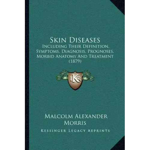 Skin Diseases: Including Their Definition, Symptoms, Diagnosis, Prognoses, Morbid Anatomy and Treatment (1879)