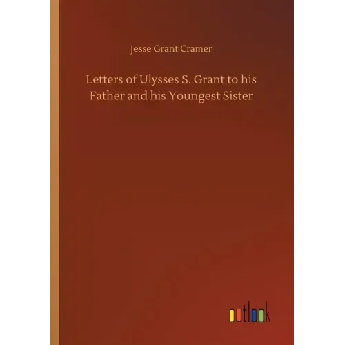 Letters of Ulysses S. Grant to his Father and his Youngest Sister