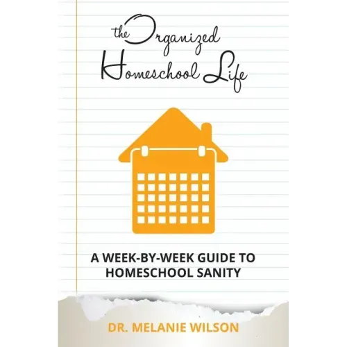The Organized Homeschool Life: A Week-By-Week Guide to Homeschool Sanity