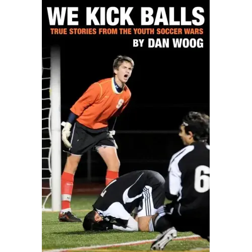We Kick Balls: True Stories From The Youth Soccer Wars