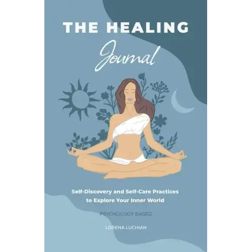 The Healing Journal: Self-Discovery and Self-Care Practices to Explore Your Inner World (A 10-Week Guided Journal)