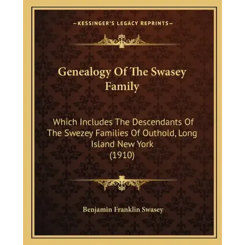 Genealogy Of The Swasey Family: Which Includes The Descendants Of The Swezey Families Of Outhold, Long Island New York (1910)