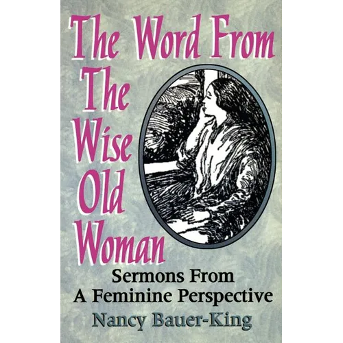 The Word From The Wise Old Woman: Sermons From A Feminine Perspective