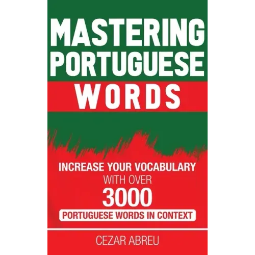 Mastering Portuguese Words: Increase Your Vocabulary with Over 3,000 Portuguese Words in Context