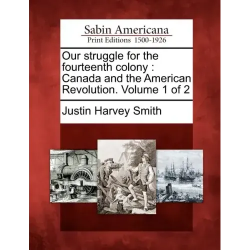 Our struggle for the fourteenth colony: Canada and the American Revolution. Volume 1 of 2