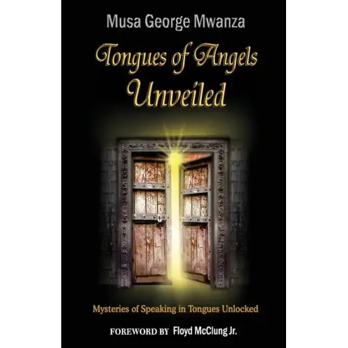Tongues of Angels Unveiled: mysteries of speaking in tongues unlocked