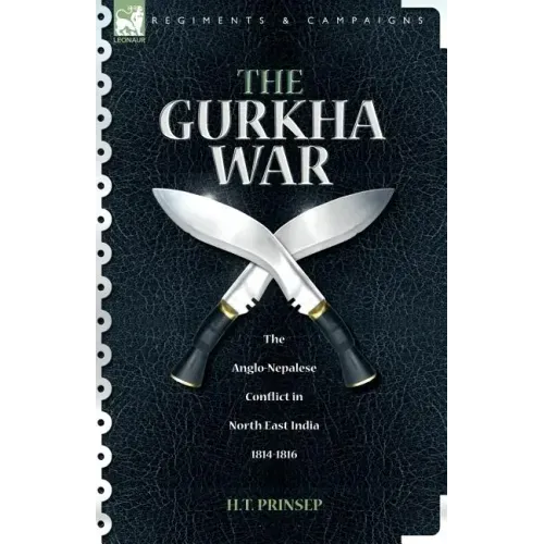 The Gurkha War: The Anglo-Nepalese Conflict in North East India 1814 - 1816